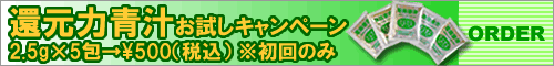 還元力青汁お試しキャンペーン!!2.5g×5包500円(税込)